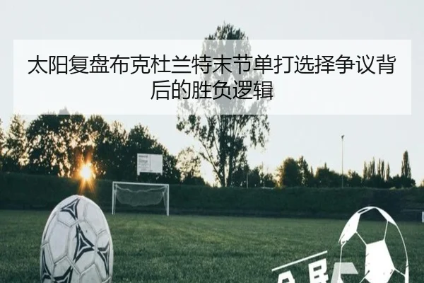 太阳复盘布克杜兰特末节单打选择争议背后的胜负逻辑