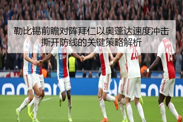 勒比锡前瞻对阵拜仁以奥蓬达速度冲击撕开防线的关键策略解析