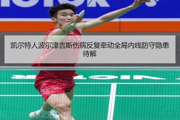 凯尔特人波尔津吉斯伤病反复牵动全局内线防守隐患待解