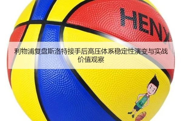 利物浦复盘斯洛特接手后高压体系稳定性演变与实战价值观察