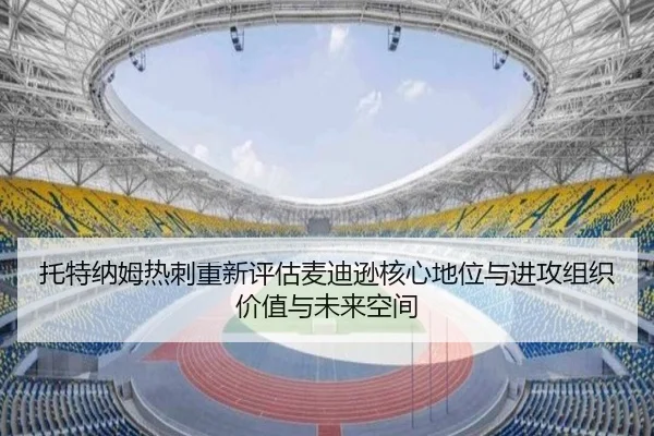 托特纳姆热刺重新评估麦迪逊核心地位与进攻组织价值与未来空间