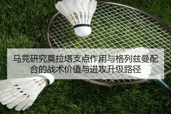 马竞研究莫拉塔支点作用与格列兹曼配合的战术价值与进攻升级路径