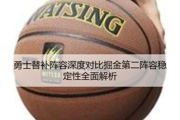 勇士替补阵容深度对比掘金第二阵容稳定性全面解析