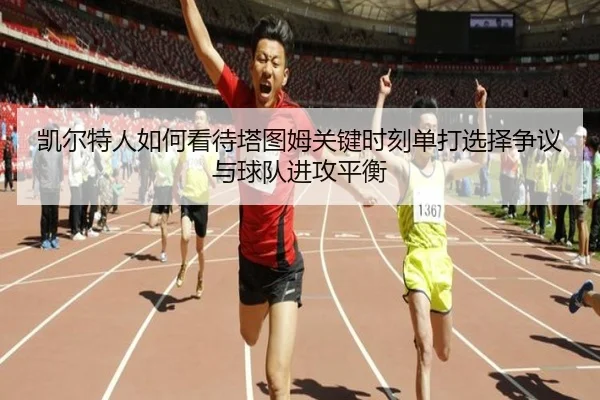 凯尔特人如何看待塔图姆关键时刻单打选择争议与球队进攻平衡